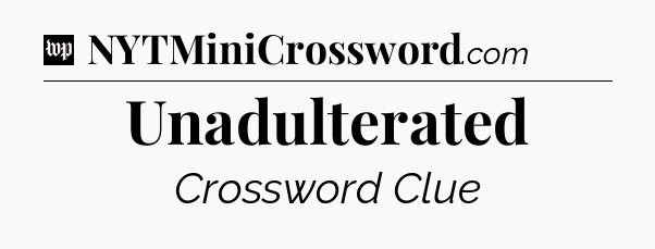 Unadulterated Crossword Clue