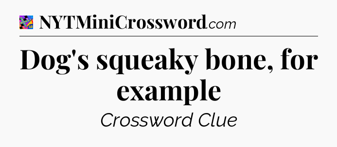 Dog's squeaky bone, for example Crossword Clue