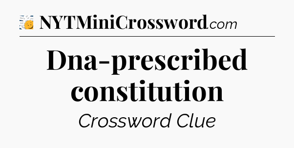 Dna-prescribed constitution - 7 Little Words