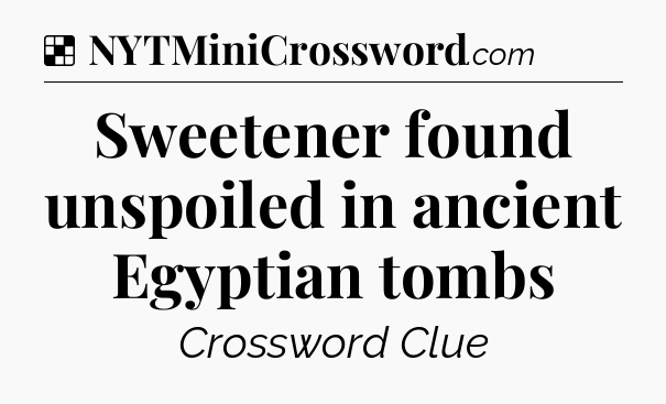 Solution: Sweetener found unspoiled in ancient Egyptian tombs - NYT Crossword