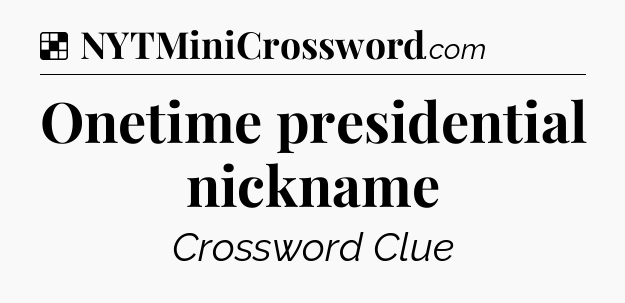 Solution: Onetime presidential nickname - NYT Crossword