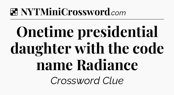 Solution: Onetime presidential daughter with the code name Radiance - NYT Crossword