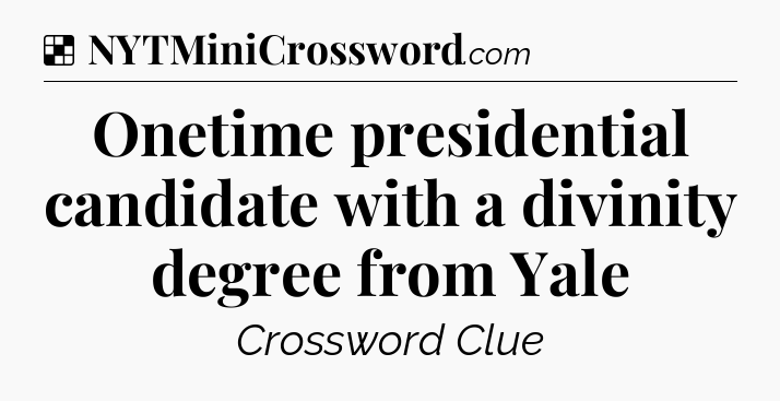 Solution: Onetime presidential candidate with a divinity degree from Yale - NYT Crossword