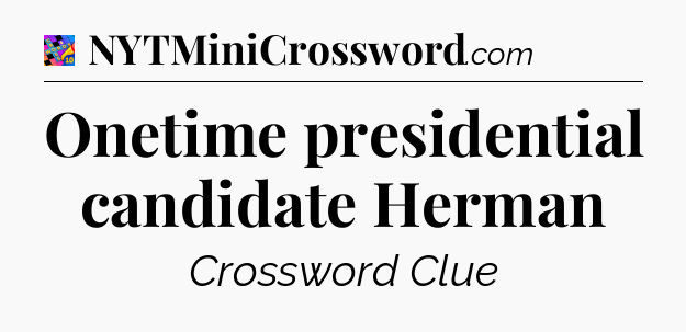 Onetime presidential candidate Herman Crossword Clue