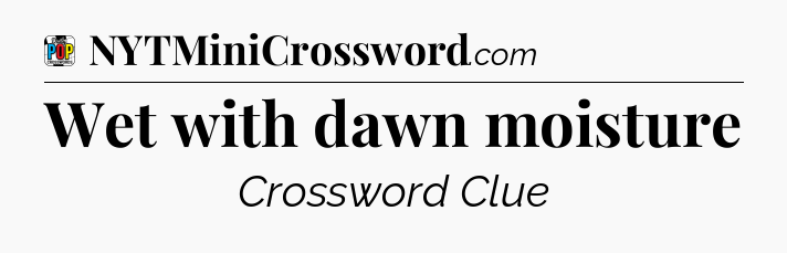 Wet with dawn moisture Crossword Clue