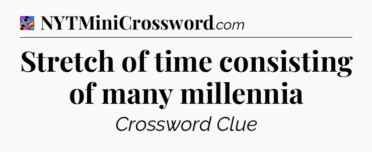 Stretch of time consisting of many millennia Crossword Clue