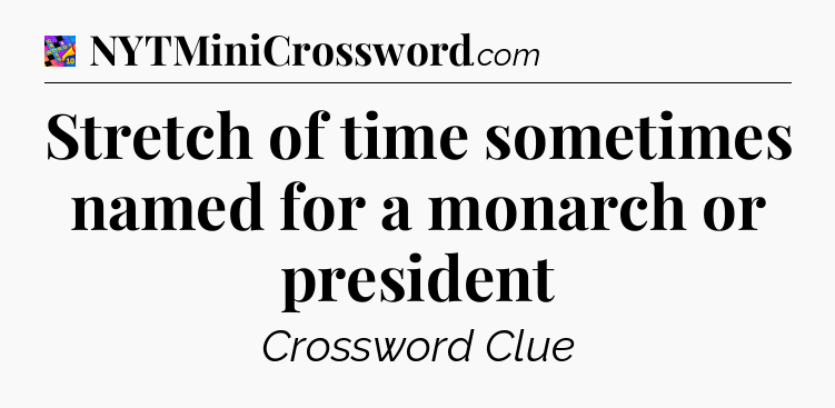 Stretch of time sometimes named for a monarch or president Crossword Clue
