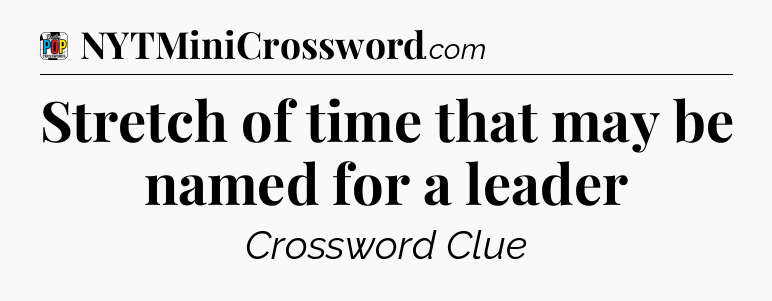 Stretch of time that may be named for a leader Crossword Clue
