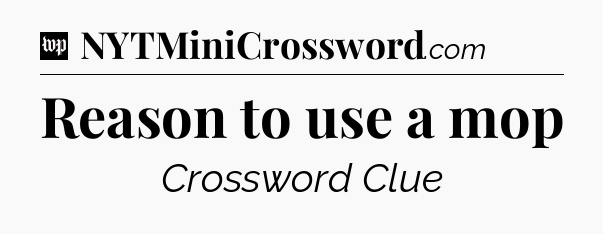 Reason to use a mop Crossword Clue