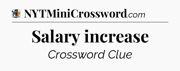 Salary increase Crossword Clue