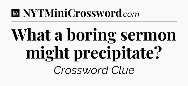 What a boring sermon might precipitate - LA Times Crossword