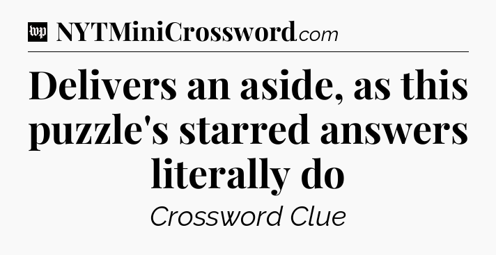 Delivers an aside, as this puzzle's starred answers literally do Crossword Clue