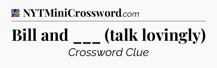 Bill and ___ (talk lovingly) Crossword Clue