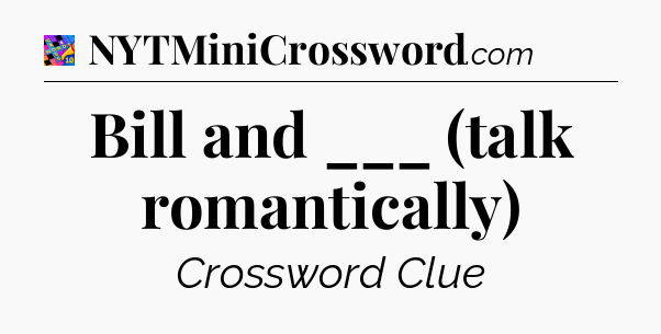Bill and ___ (talk romantically) Crossword Clue