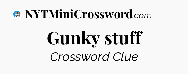 Gunky stuff Crossword Clue