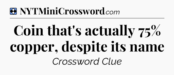 Solution: Coin that's actually 75% copper, despite its name - NYT Mini Crossword
