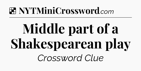 Solution: Middle part of a Shakespearean play - NYT Crossword