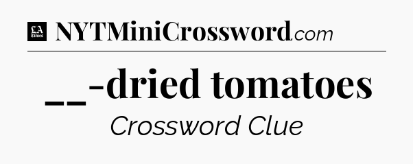 __-dried tomatoes - LA Times Crossword