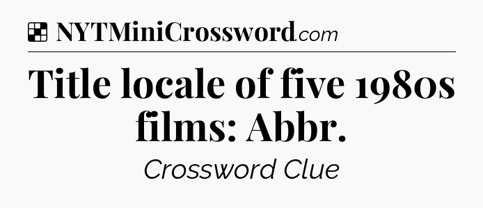 Solution: Title locale of five 1980s films: Abbr - NYT Crossword