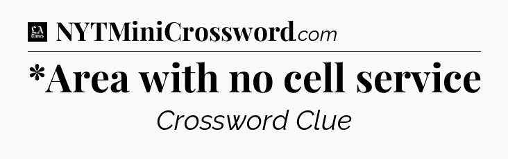 *Area with no cell service - LA Times Crossword