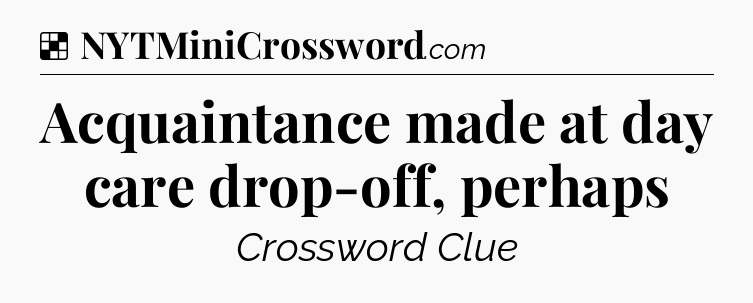Solution: Acquaintance made at day care drop-off, perhaps - NYT Crossword