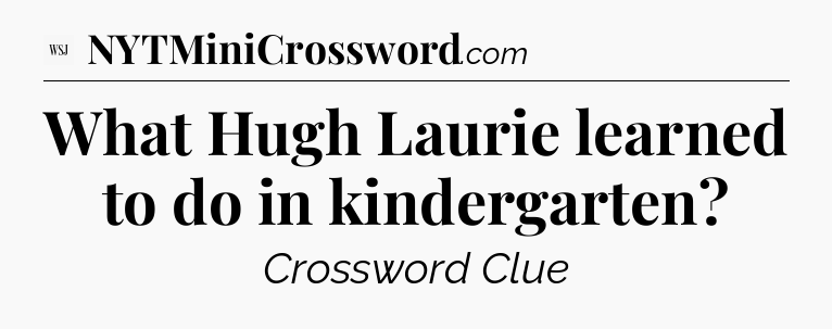What Hugh Laurie learned to do in kindergarten - WSJ Crossword