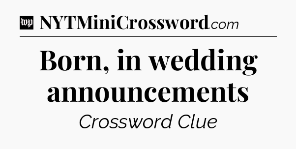 Born, in wedding announcements Crossword Clue