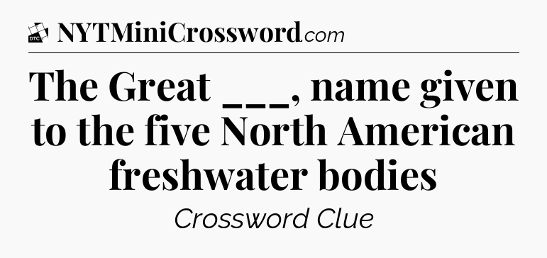 The Great ___, name given to the five North American freshwater bodies - Daily Themed Classic Crossword
