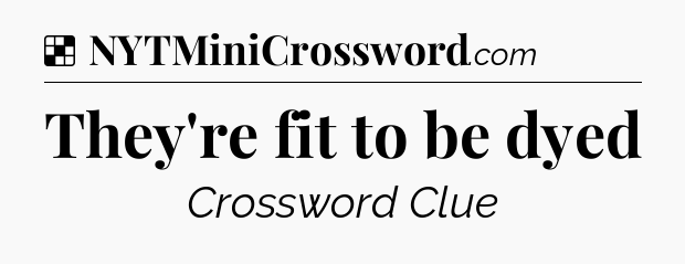 Solution: They're fit to be dyed - NYT Crossword