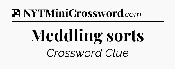 Solution: Meddling sorts - NYT Crossword