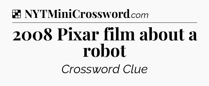 Solution: 2008 Pixar film about a robot - NYT Crossword