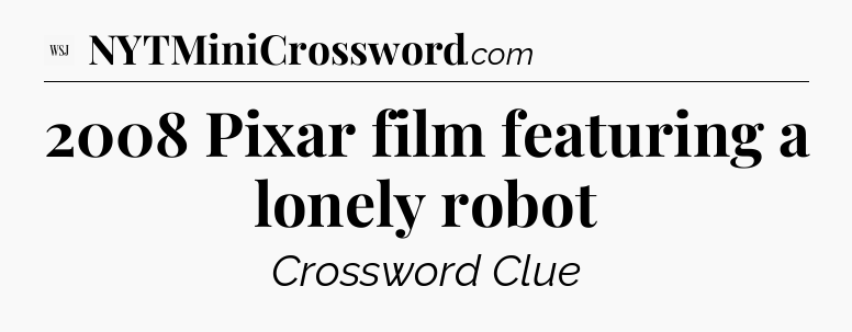 2008 Pixar film featuring a lonely robot - WSJ Crossword