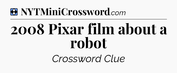 Solution: 2008 Pixar film about a robot - NYT Mini Crossword