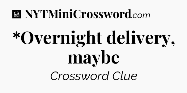 *Overnight delivery, maybe - LA Times Crossword