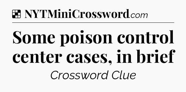 Solution: Some poison control center cases, in brief - NYT Crossword