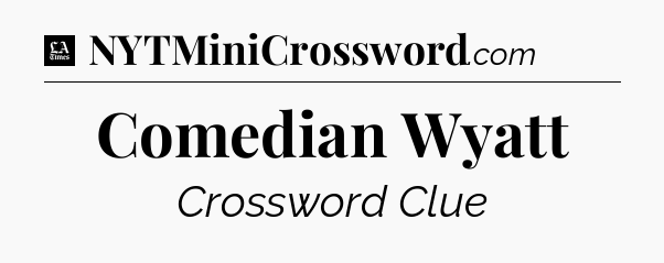 Comedian Wyatt - LA Times Crossword