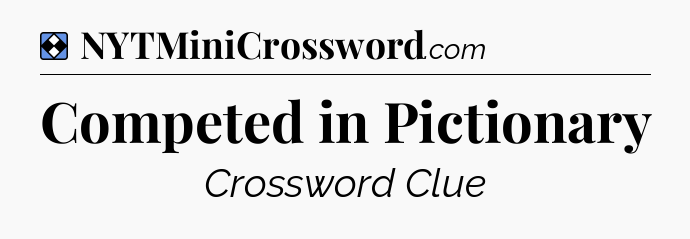 Solution: Competed in Pictionary - NYT Mini Crossword
