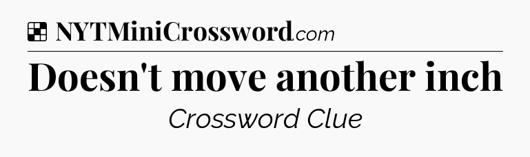 Solution: Doesn't move another inch - NYT Crossword