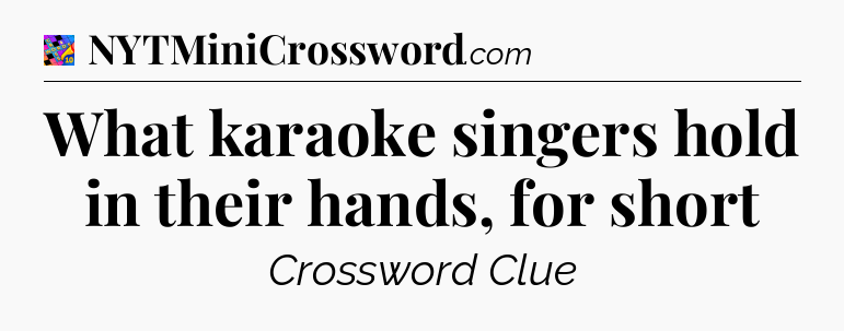 What karaoke singers hold in their hands, for short Crossword Clue