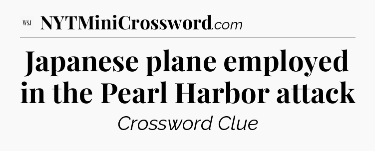 Japanese plane employed in the Pearl Harbor attack - WSJ Crossword