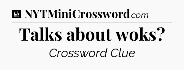Talks about woks - LA Times Crossword