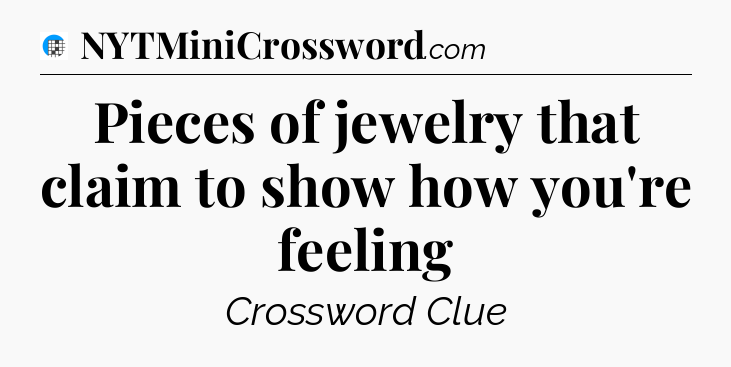 Pieces of jewelry that claim to show how you're feeling Crossword Clue