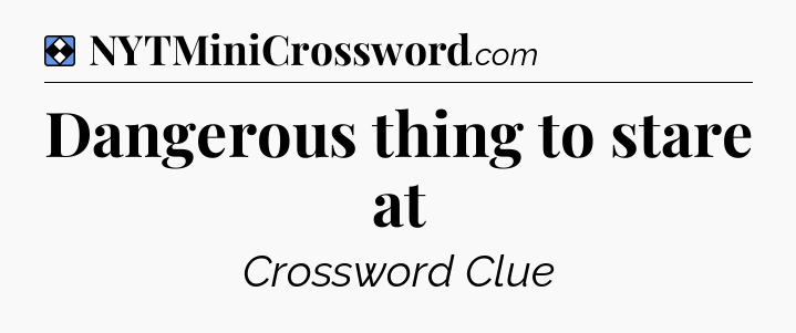 Solution: Dangerous thing to stare at - NYT Mini Crossword
