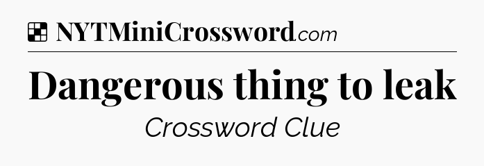 Solution: Dangerous thing to leak - NYT Crossword