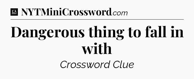 Dangerous thing to fall in with - LA Times Crossword