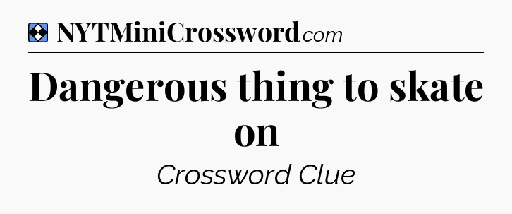 Solution: Dangerous thing to skate on - NYT Mini Crossword