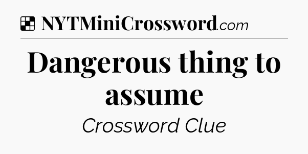 Solution: Dangerous thing to assume - NYT Crossword