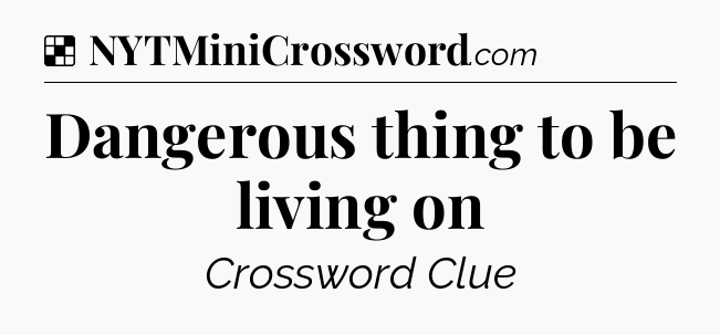 Solution: Dangerous thing to be living on - NYT Crossword