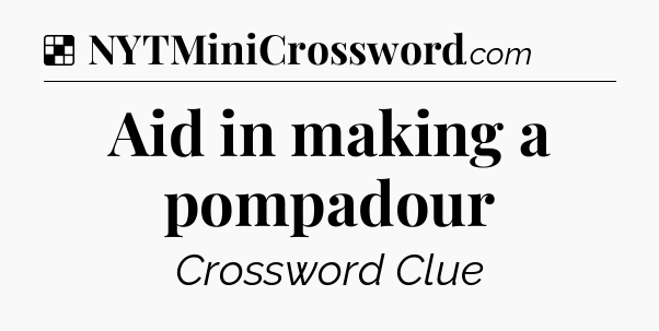 Solution: Aid in making a pompadour - NYT Crossword