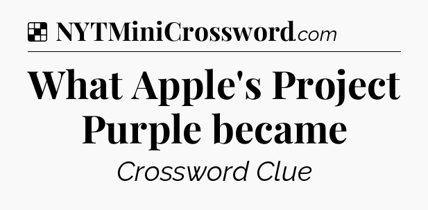 Solution: What Apple's Project Purple became - NYT Crossword